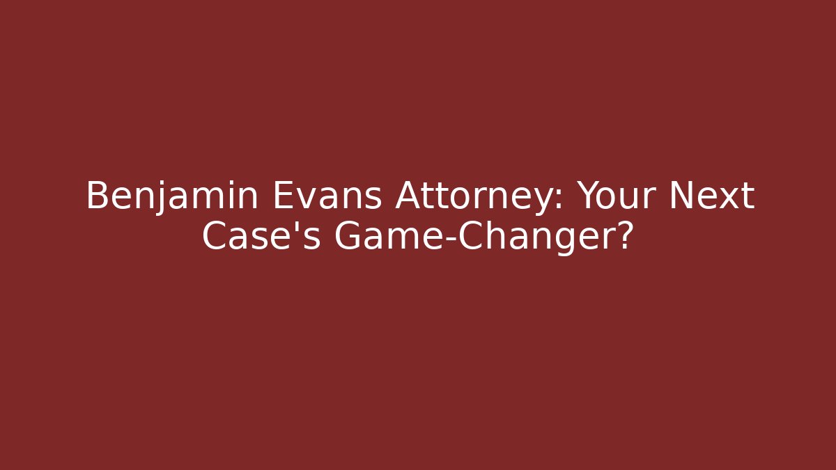 Benjamin Evans Attorney: Your Next Case's Game-Changer?