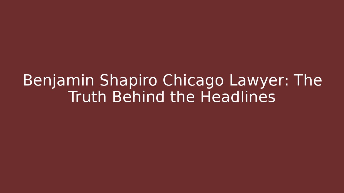 Benjamin Shapiro Chicago Lawyer: The Truth Behind the Headlines