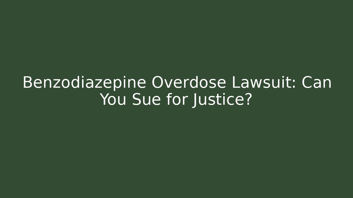 Benzodiazepine Overdose Lawsuit: Can You Sue for Justice?