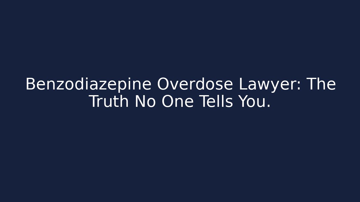 Benzodiazepine Overdose Lawyer: The Truth No One Tells You.