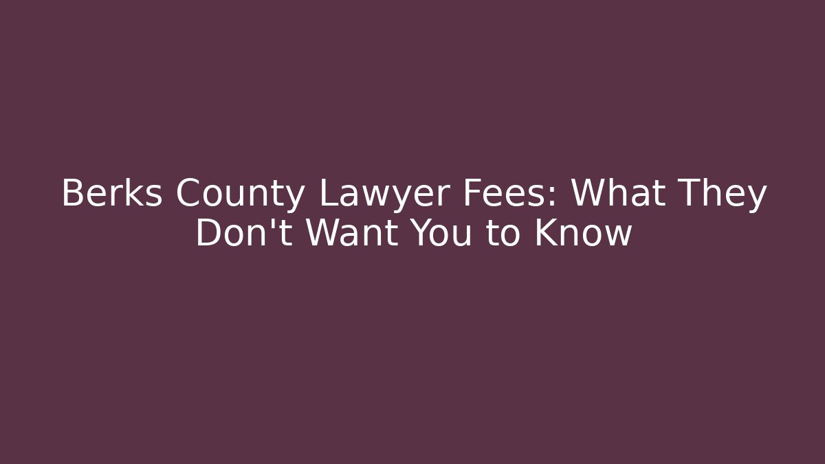 Berks County Lawyer Fees: What They Don't Want You to Know