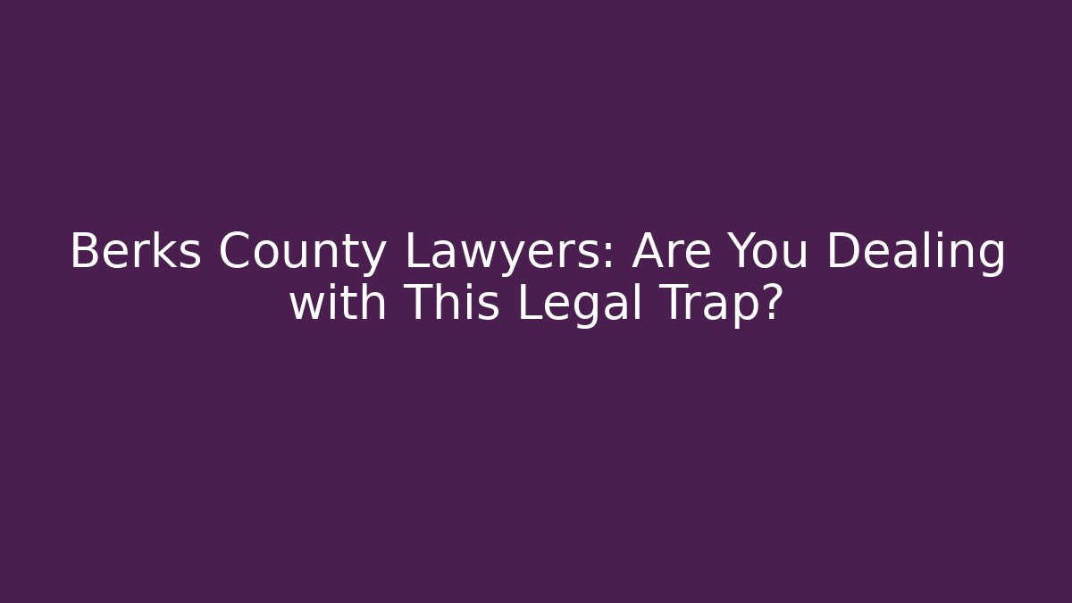 Berks County Lawyers: Are You Dealing with This Legal Trap?