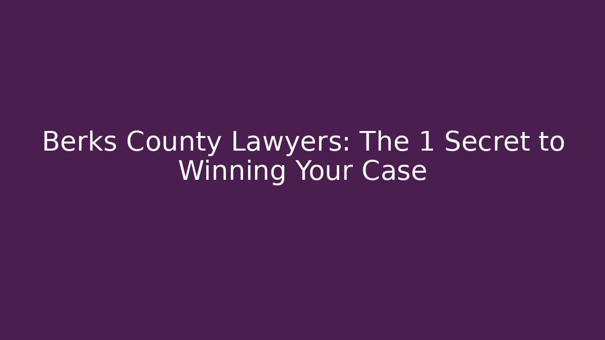 Berks County Lawyers: The 1 Secret to Winning Your Case