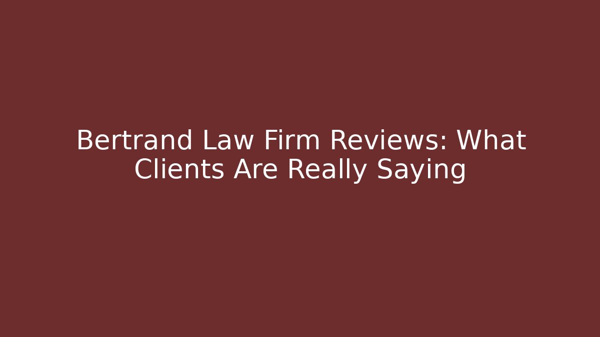 Bertrand Law Firm Reviews: What Clients Are Really Saying