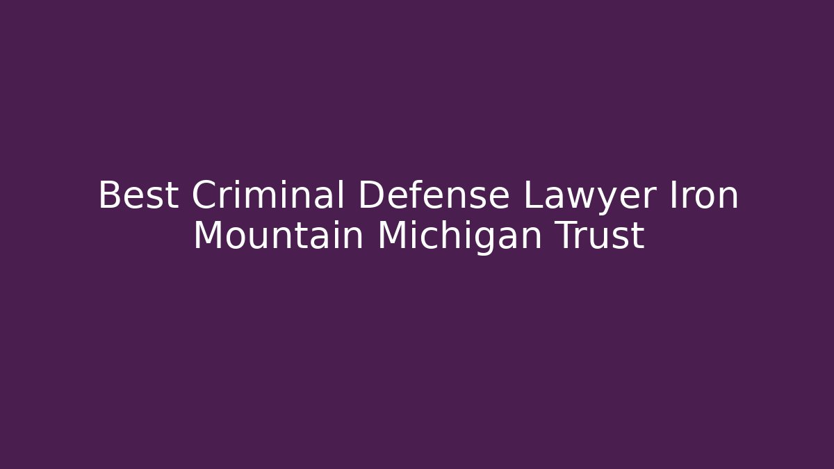 Best Criminal Defense Lawyer Iron Mountain Michigan Trust