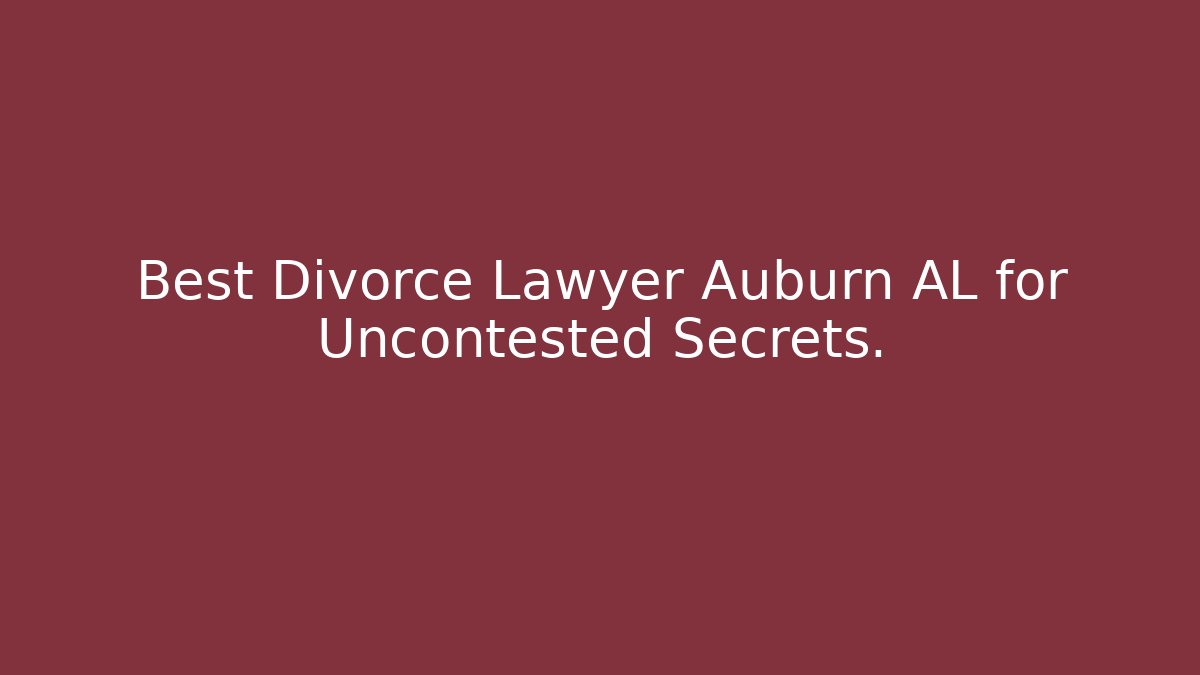 Best Divorce Lawyer Auburn AL for Uncontested Secrets. - V Auction