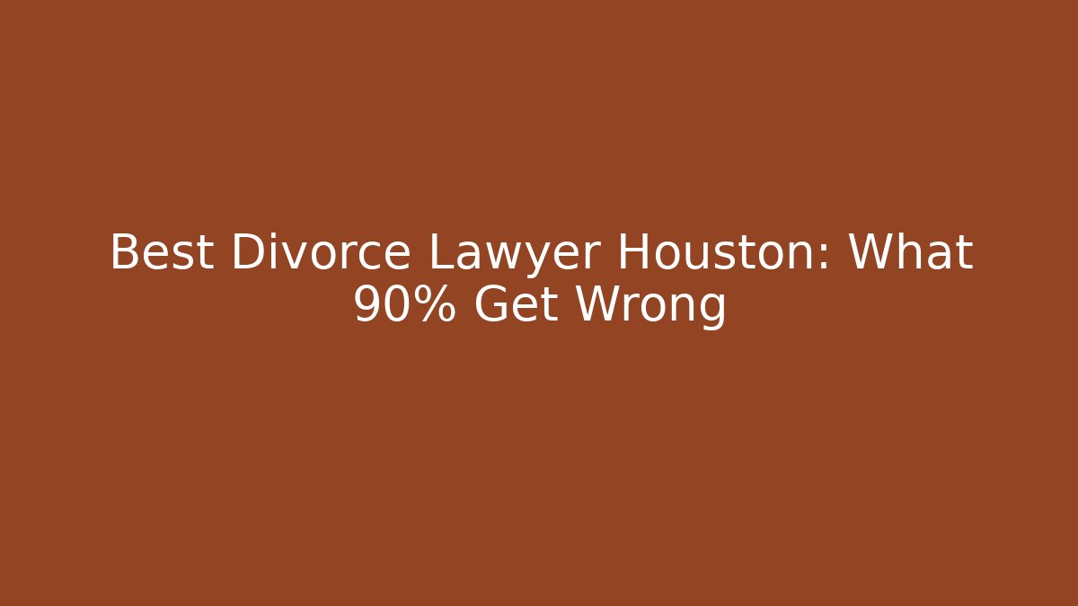 Best Divorce Lawyer Houston: What 90% Get Wrong