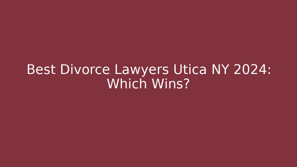 Best Divorce Lawyers Utica NY 2024: Which Wins?