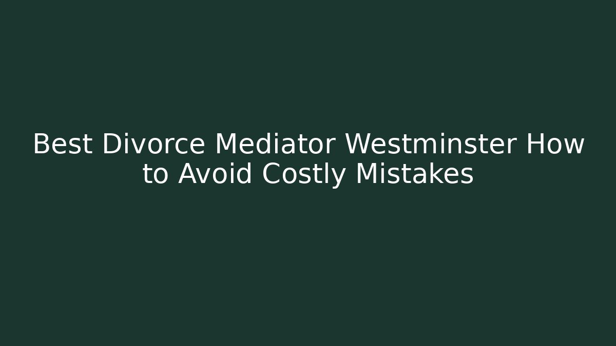 Best Divorce Mediator Westminster How to Avoid Costly Mistakes