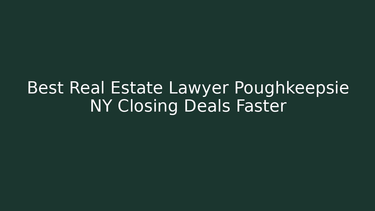 Best Real Estate Lawyer Poughkeepsie NY Closing Deals Faster