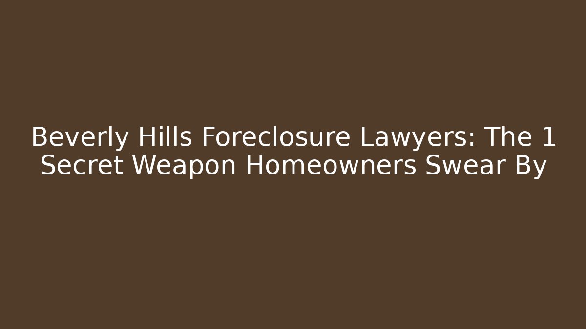 Beverly Hills Foreclosure Lawyers: The 1 Secret Weapon Homeowners Swear By