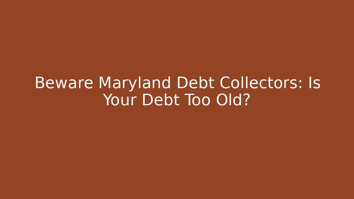 Beware Maryland Debt Collectors: Is Your Debt Too Old?