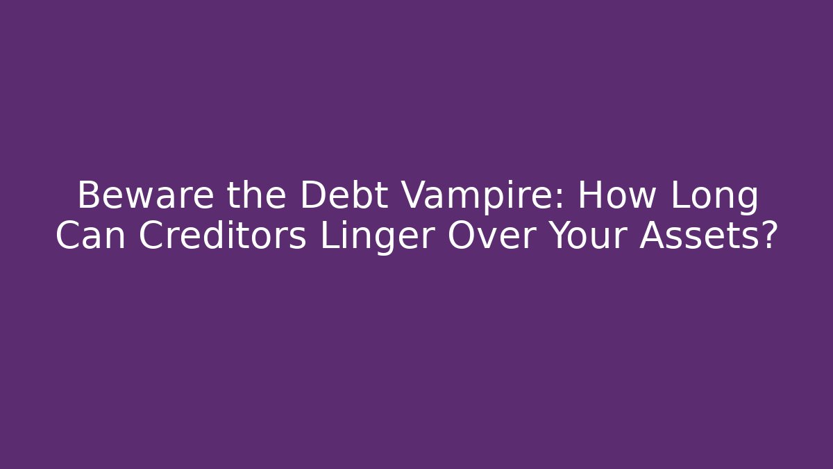 Beware the Debt Vampire: How Long Can Creditors Linger Over Your Assets?