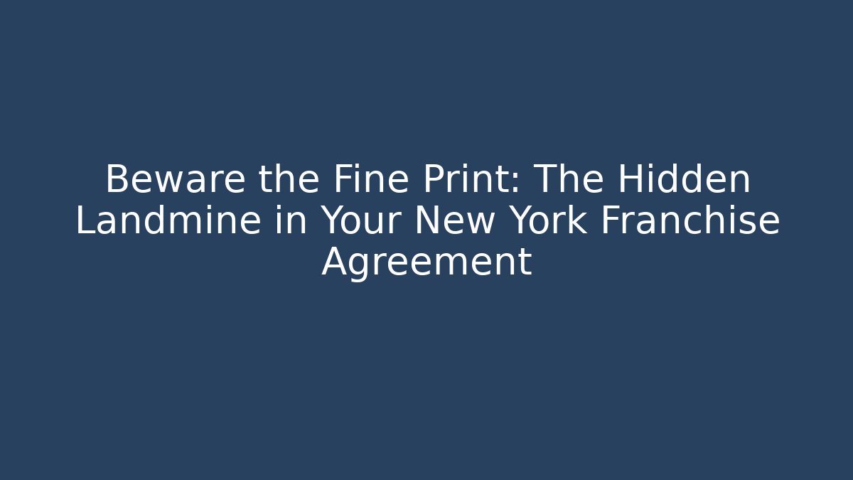 Beware the Fine Print: The Hidden Landmine in Your New York Franchise Agreement