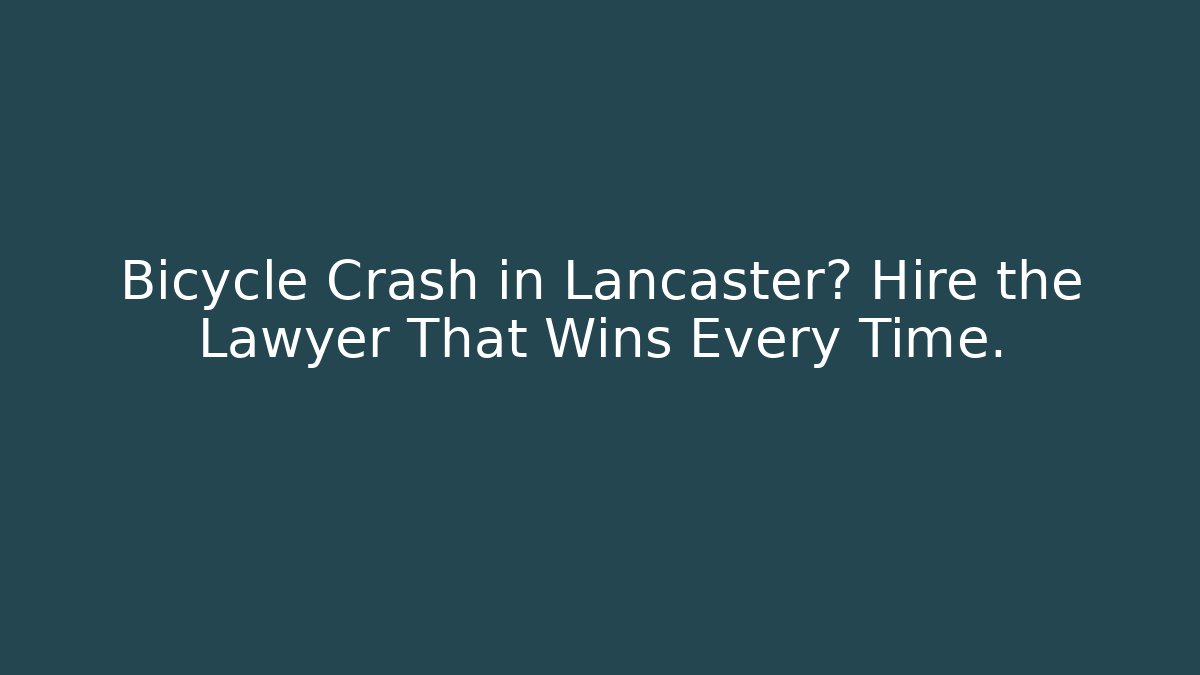 Bicycle Crash in Lancaster? Hire the Lawyer That Wins Every Time.