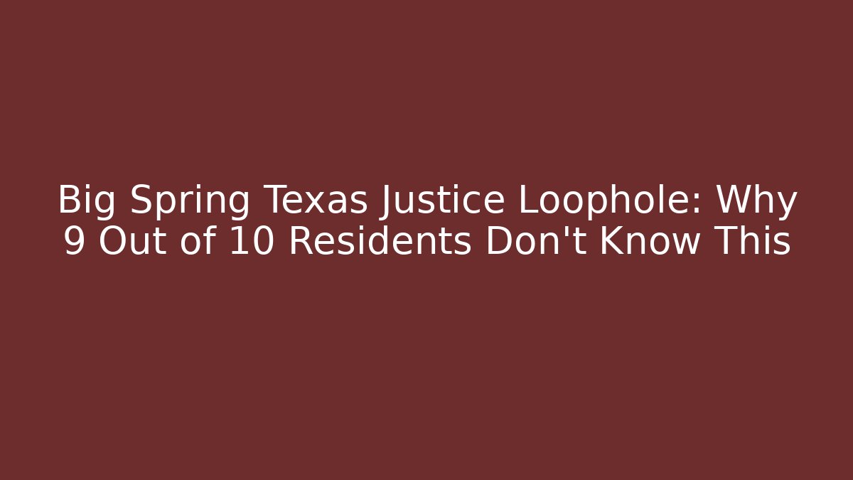Big Spring Texas Justice Loophole: Why 9 Out of 10 Residents Don't Know This