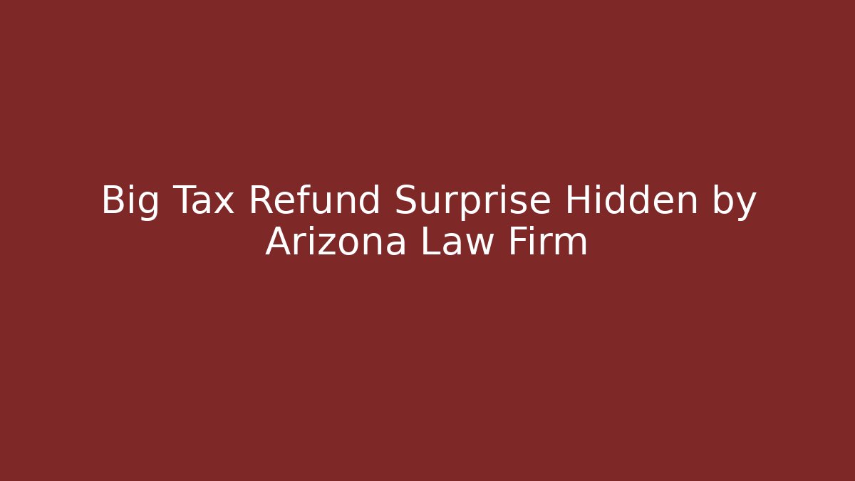 Big Tax Refund Surprise Hidden by Arizona Law Firm