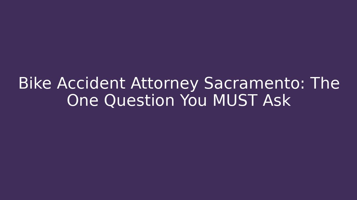 Bike Accident Attorney Sacramento: The One Question You MUST Ask