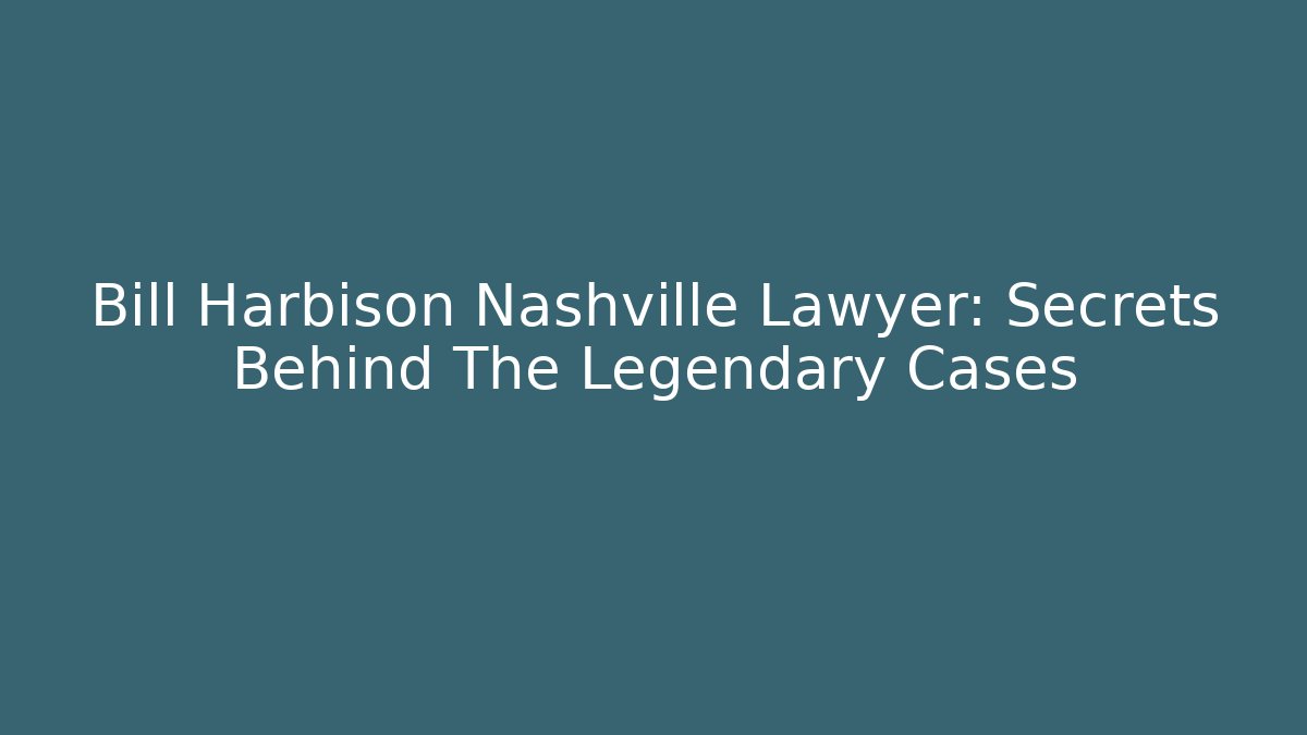 Bill Harbison Nashville Lawyer: Secrets Behind The Legendary Cases