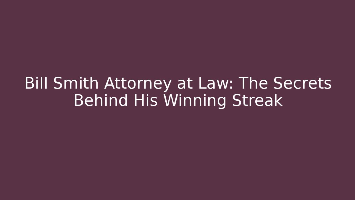 Bill Smith Attorney at Law: The Secrets Behind His Winning Streak
