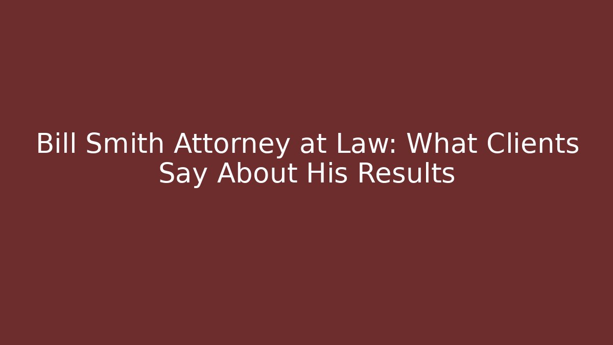 Bill Smith Attorney at Law: What Clients Say About His Results