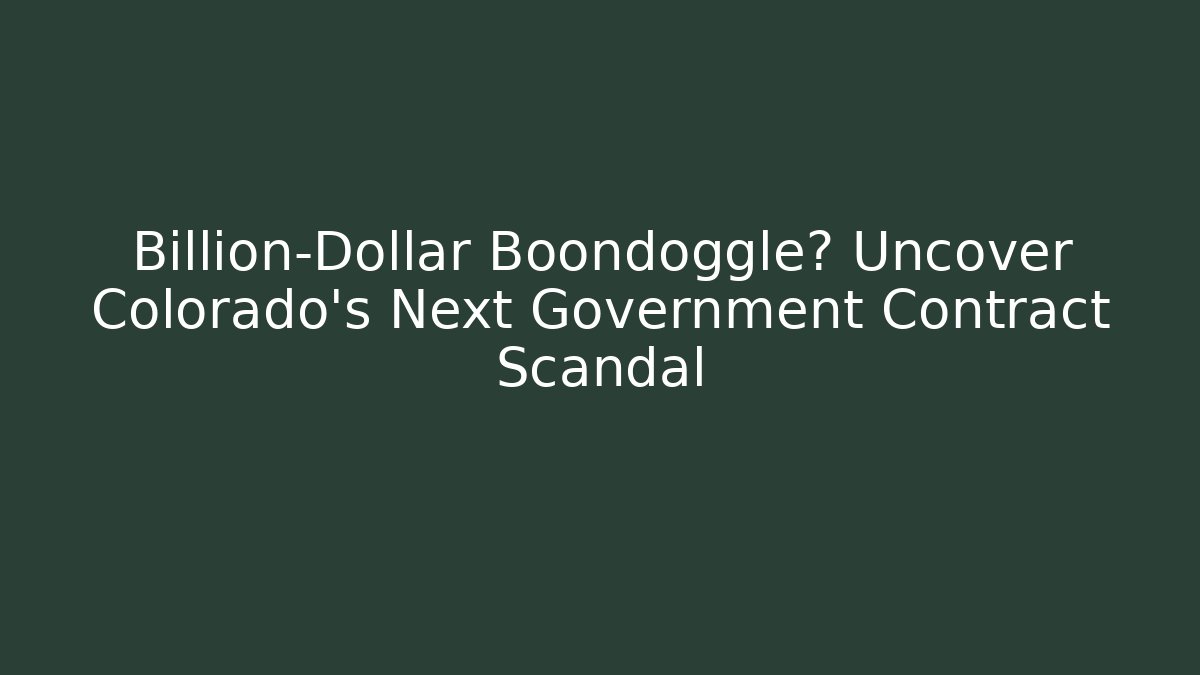 Billion-Dollar Boondoggle? Uncover Colorado’s Next Government Contract Scandal