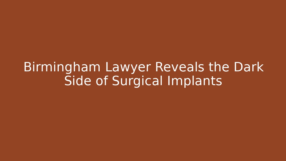 Birmingham Lawyer Reveals the Dark Side of Surgical Implants