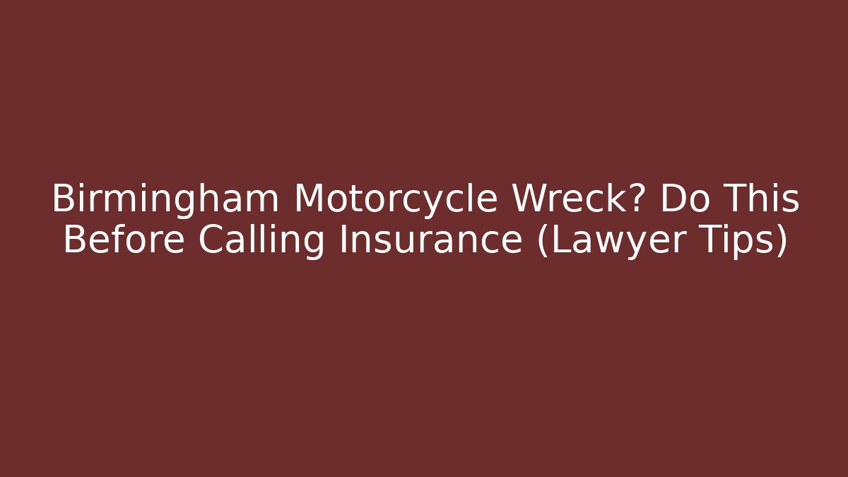 Birmingham Motorcycle Wreck? Do This Before Calling Insurance (Lawyer Tips)