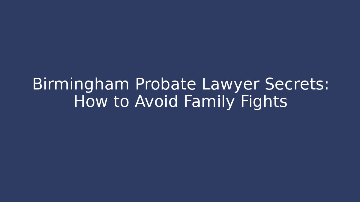 Birmingham Probate Lawyer Secrets: How to Avoid Family Fights