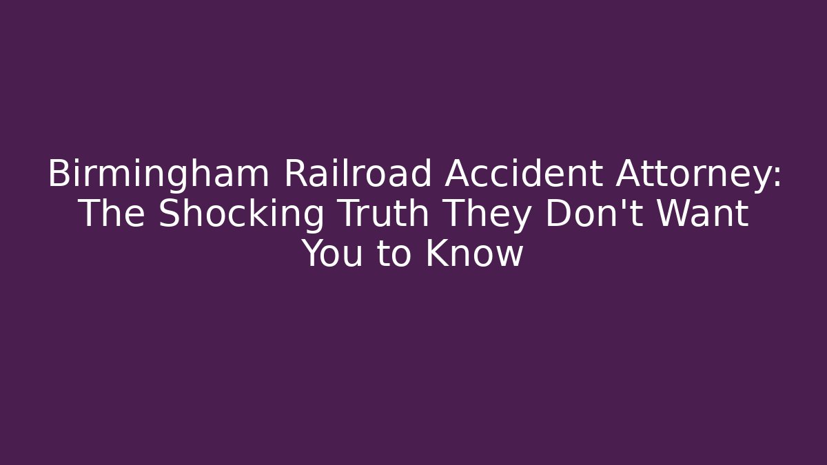 Birmingham Railroad Accident Attorney: The Shocking Truth They Don’t Want You to Know