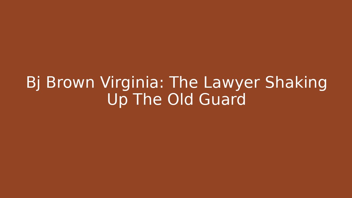 Bj Brown Virginia: The Lawyer Shaking Up The Old Guard