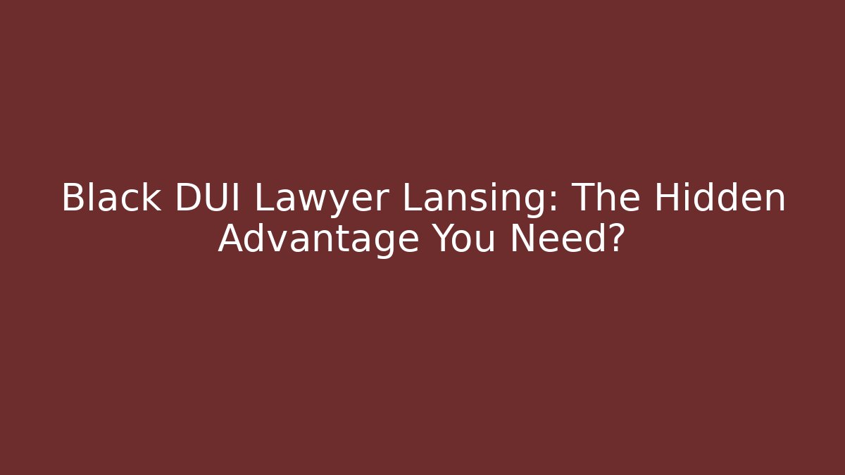 Black DUI Lawyer Lansing: The Hidden Advantage You Need?