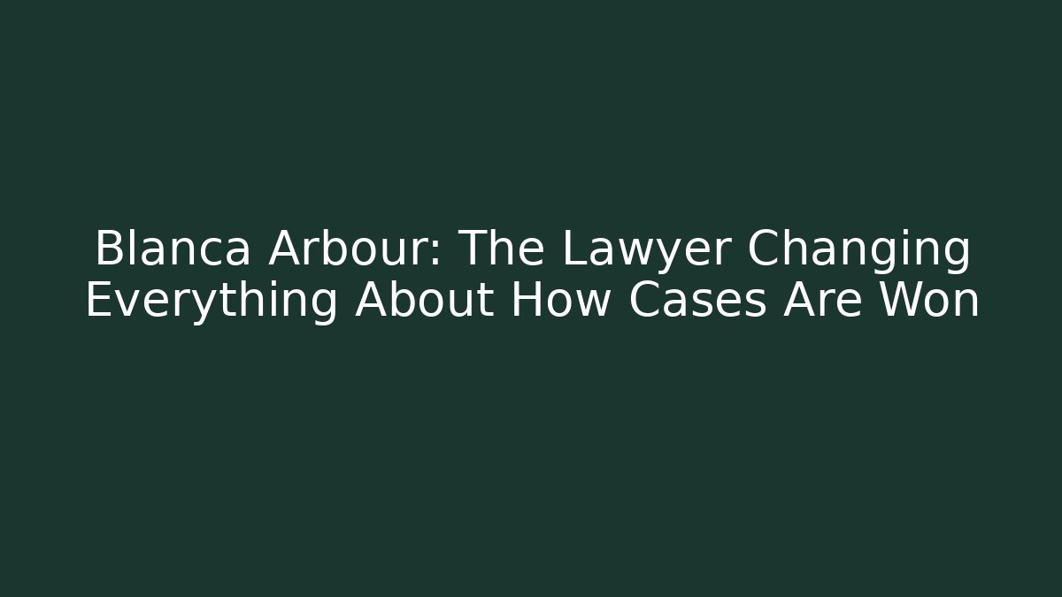 Blanca Arbour: The Lawyer Changing Everything About How Cases Are Won