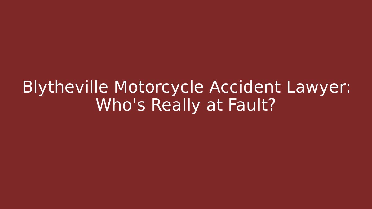 Blytheville Motorcycle Accident Lawyer: Who’s Really at Fault?