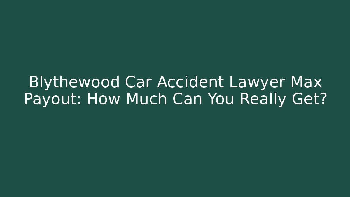 Blythewood Car Accident Lawyer Max Payout: How Much Can You Really Get?