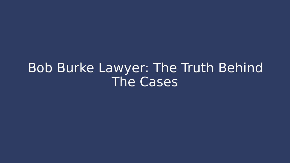 Bob Burke Lawyer: The Truth Behind The Cases