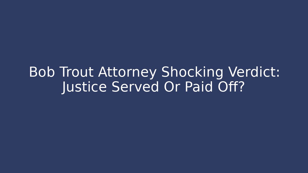Bob Trout Attorney Shocking Verdict: Justice Served Or Paid Off? - V Auction