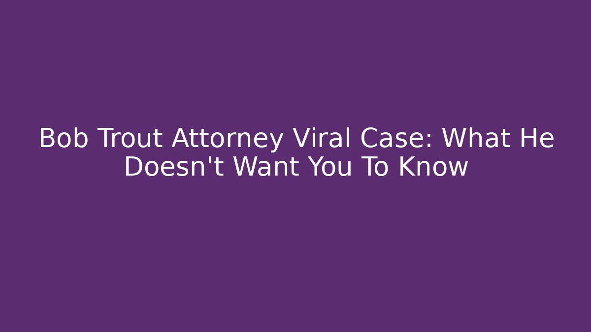Bob Trout Attorney Viral Case: What He Doesn't Want You To Know
