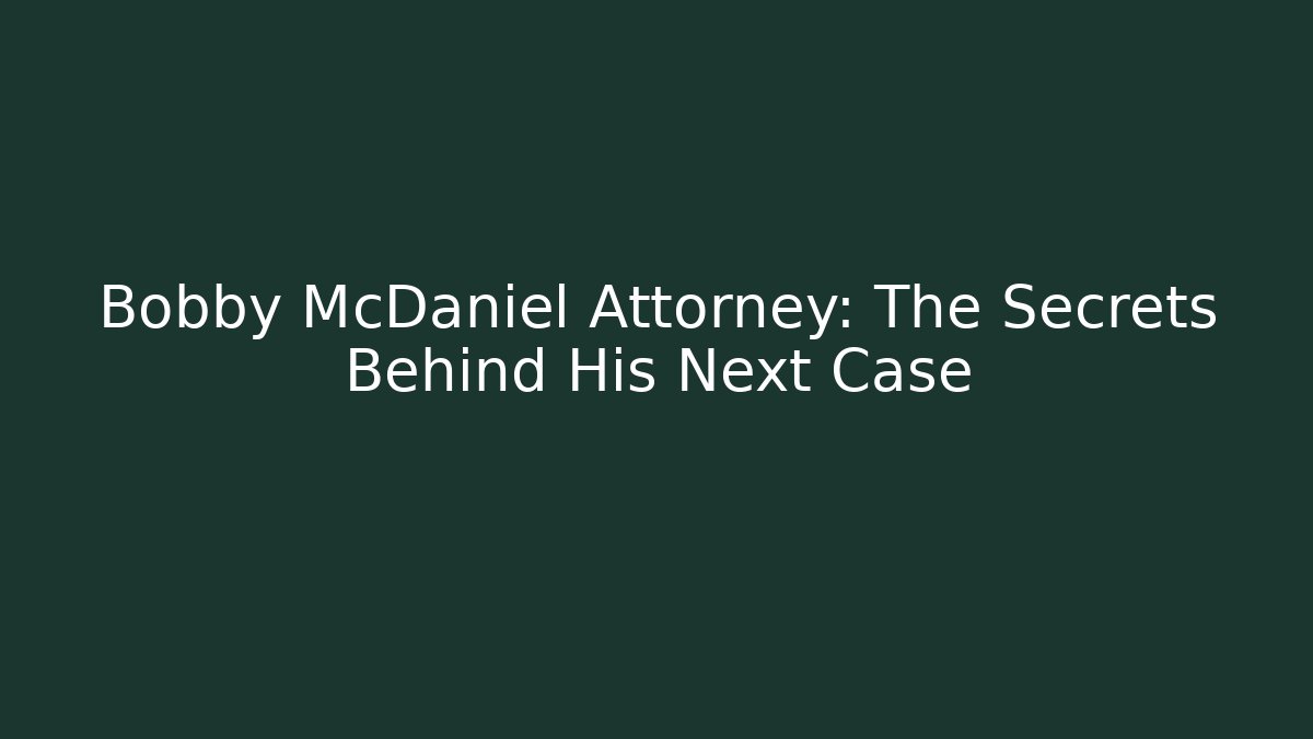Bobby McDaniel Attorney: The Secrets Behind His Next Case