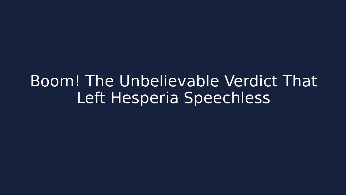 Boom! The Unbelievable Verdict That Left Hesperia Speechless