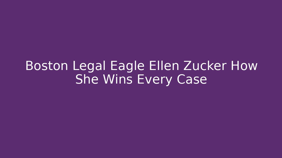 Boston Legal Eagle Ellen Zucker How She Wins Every Case