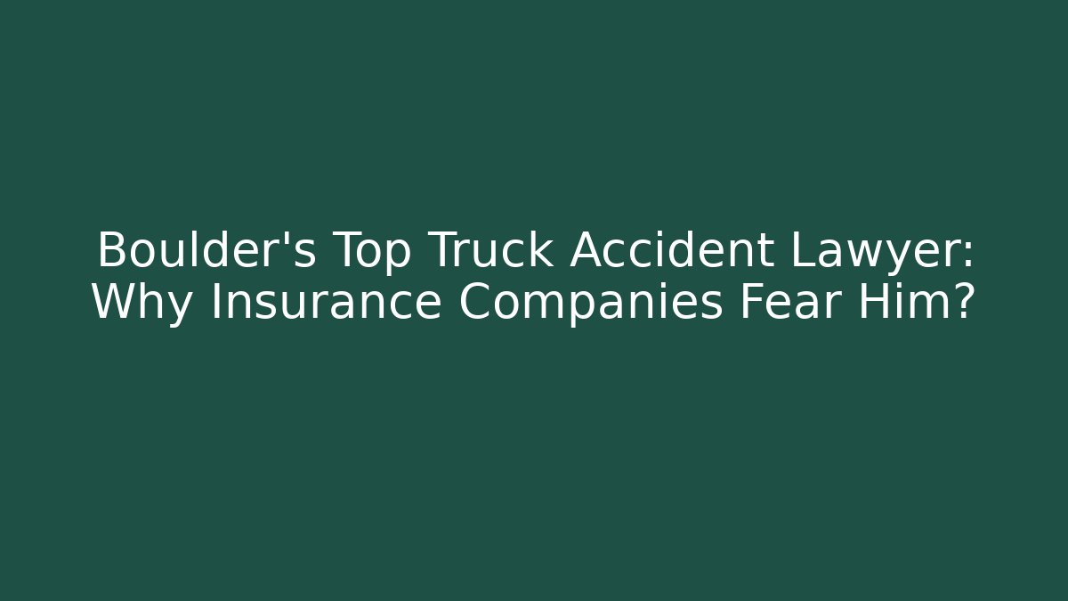 Boulder's Top Truck Accident Lawyer: Why Insurance Companies Fear Him?
