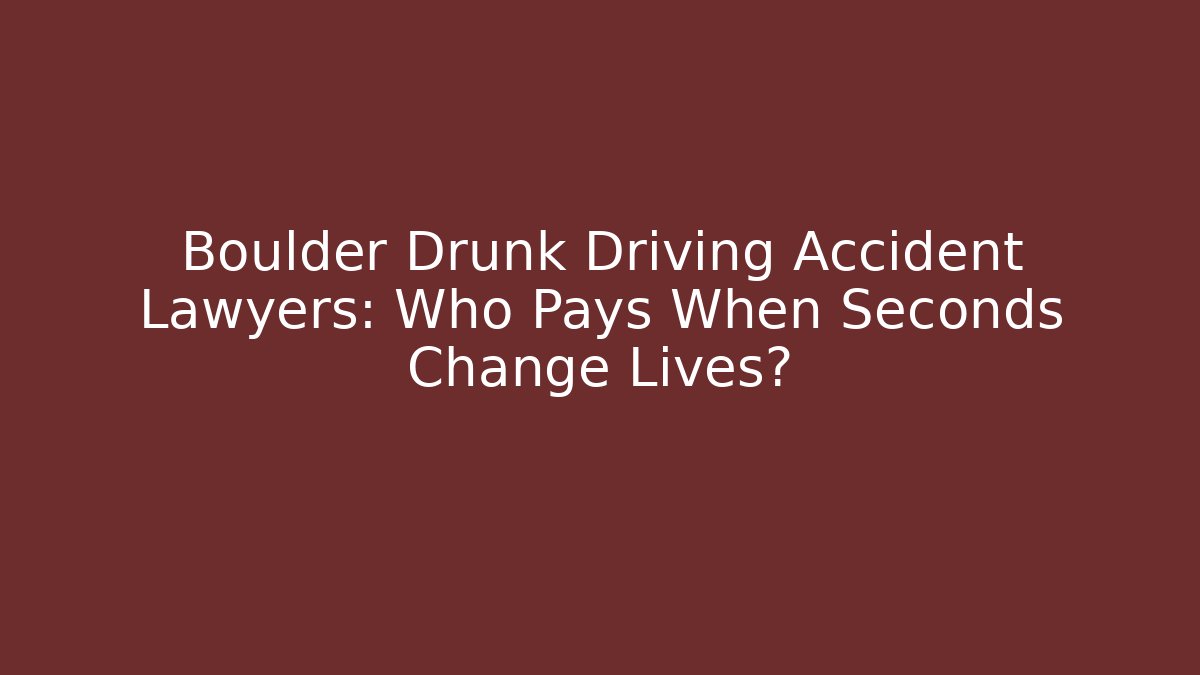 Boulder Drunk Driving Accident Lawyers: Who Pays When Seconds Change Lives?