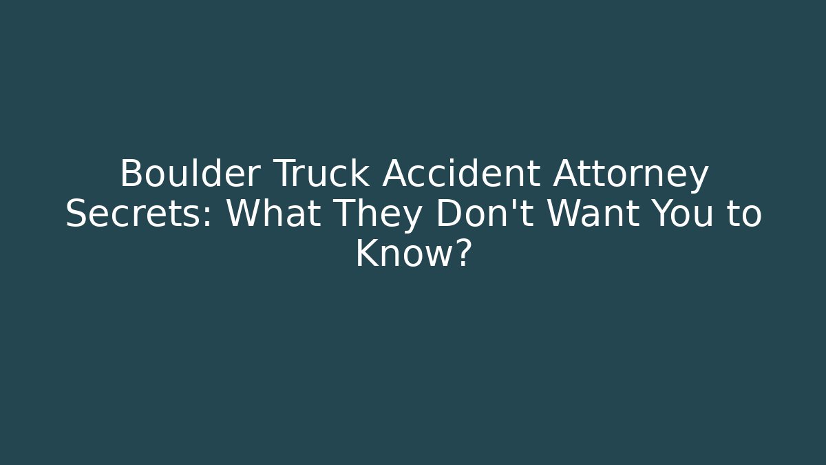 Boulder Truck Accident Attorney Secrets: What They Don't Want You to Know?