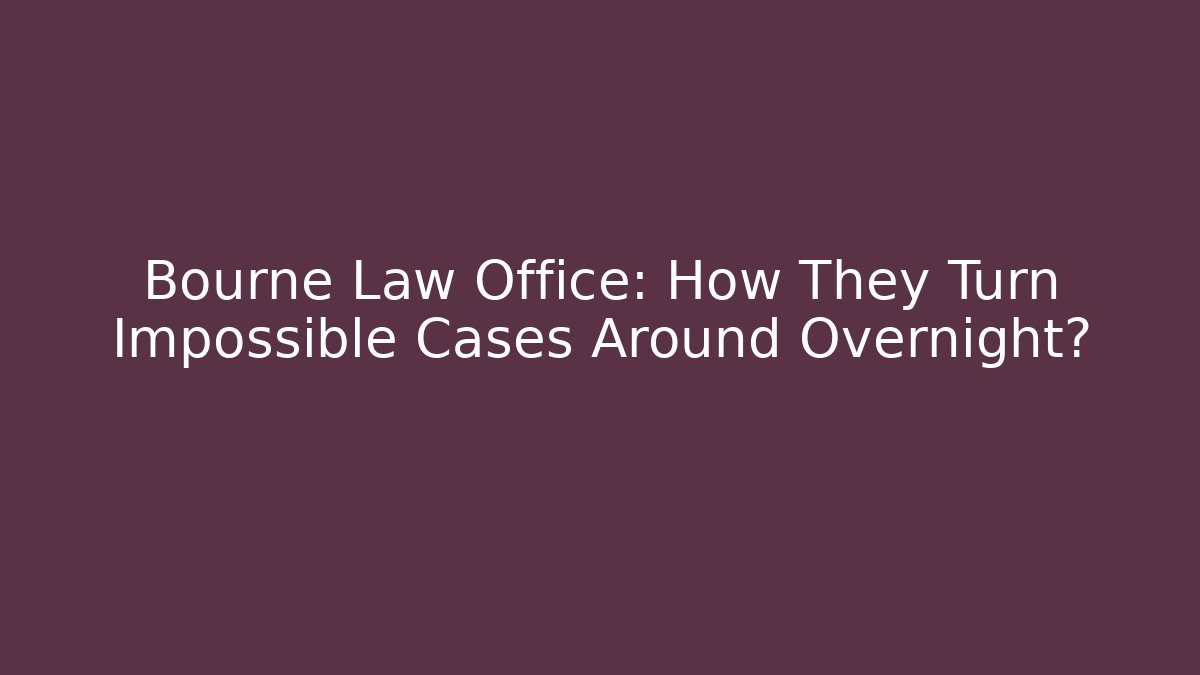 Bourne Law Office: How They Turn Impossible Cases Around Overnight?