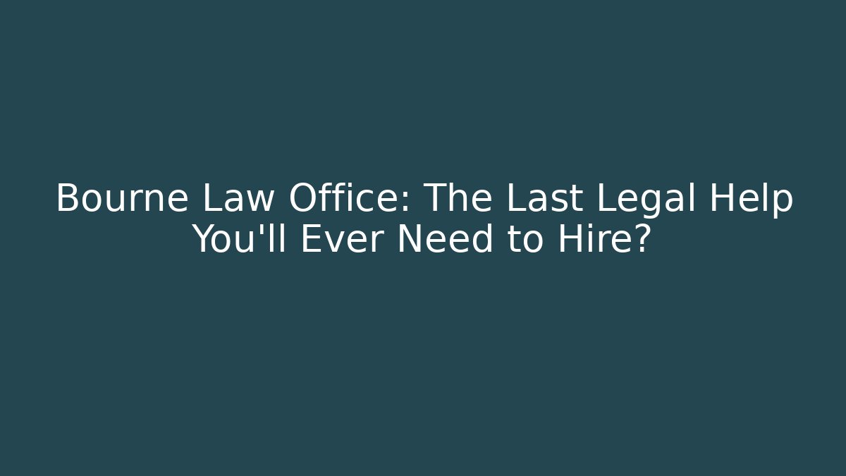 Bourne Law Office: The Last Legal Help You'll Ever Need to Hire?