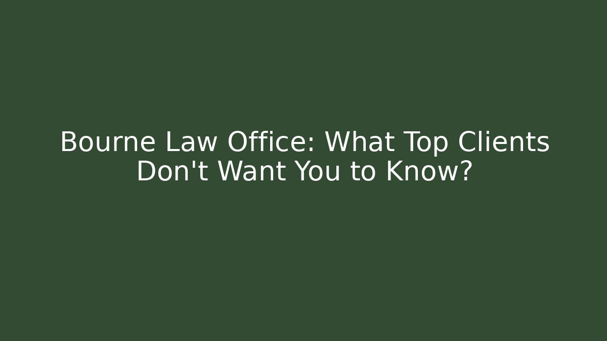Bourne Law Office: What Top Clients Don't Want You to Know?
