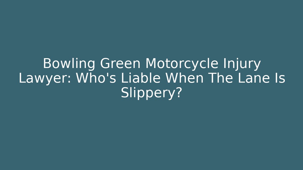 Bowling Green Motorcycle Injury Lawyer: Who’s Liable When The Lane Is Slippery?