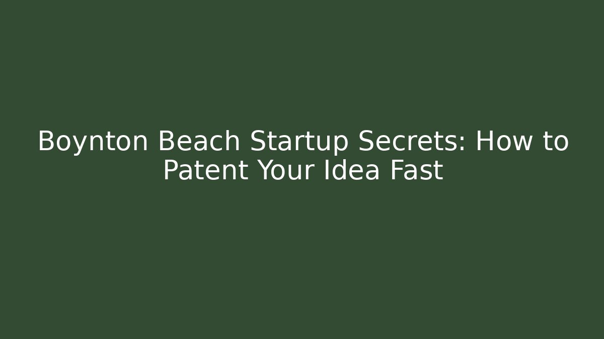 Boynton Beach Startup Secrets: How to Patent Your Idea Fast