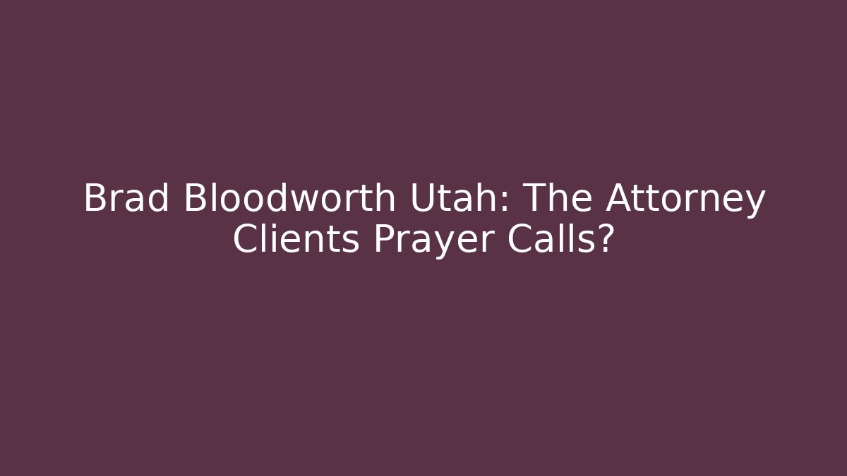 Brad Bloodworth Utah: The Attorney Clients Prayer Calls?